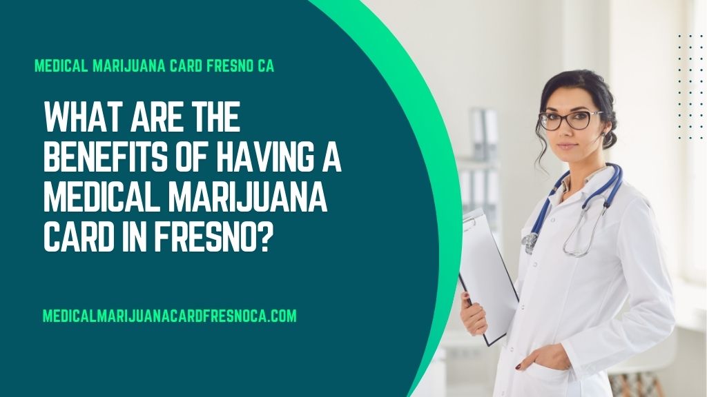 What Are the Benefits of Having a Medical Marijuana Card in Fresno